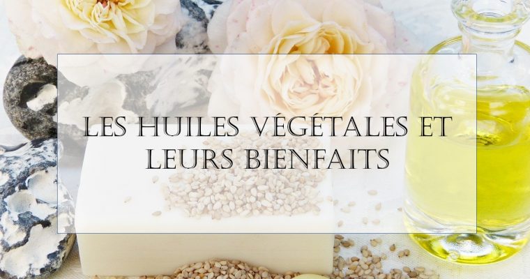 Les différentes huiles végétales et leurs bienfaits