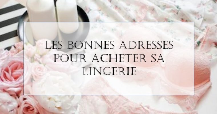 Les bonnes adresses pour acheter sa lingerie