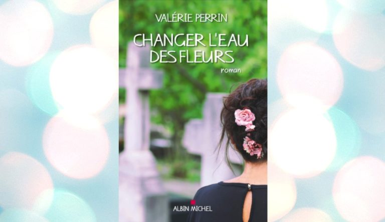 Changer l’eau des fleurs de Valérie Perrin — Mon avis — Alexia Tiga