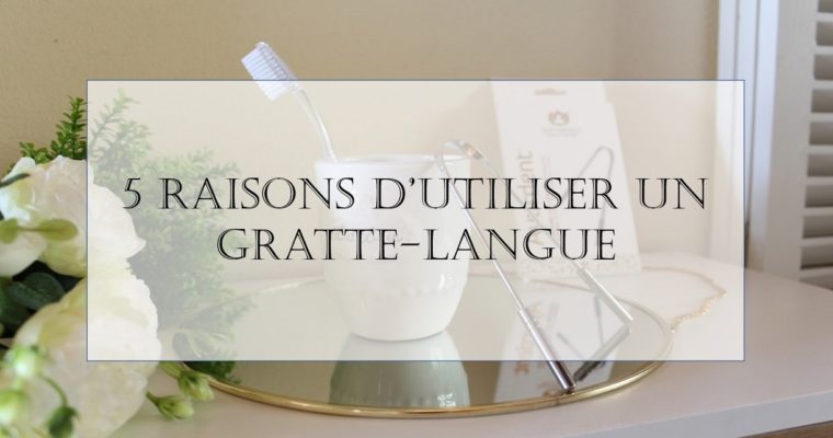 5 raisons d’utiliser un gratte-langue